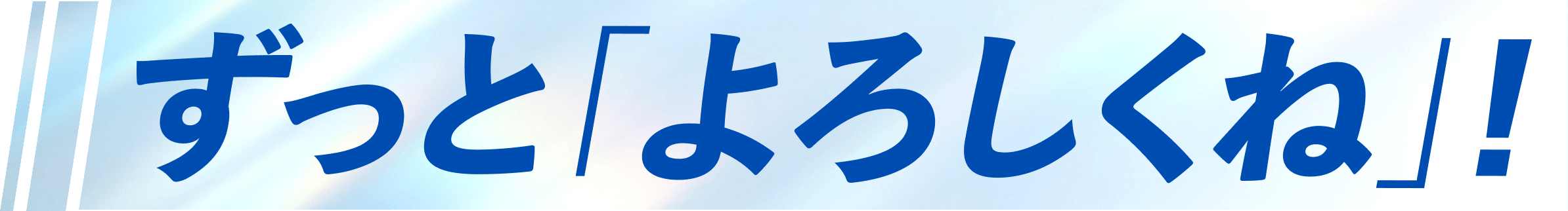ずっとよろしくね