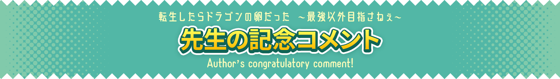 転生したらドラゴンの卵だった ～最強以外目指さねぇ～　先生の記念コメント