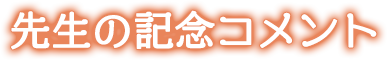 先生の記念コメント