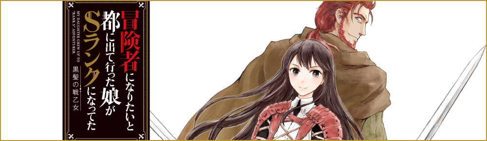 冒険者になりたいと都に出て行った娘がSランクになってた 黒髪の戦乙女