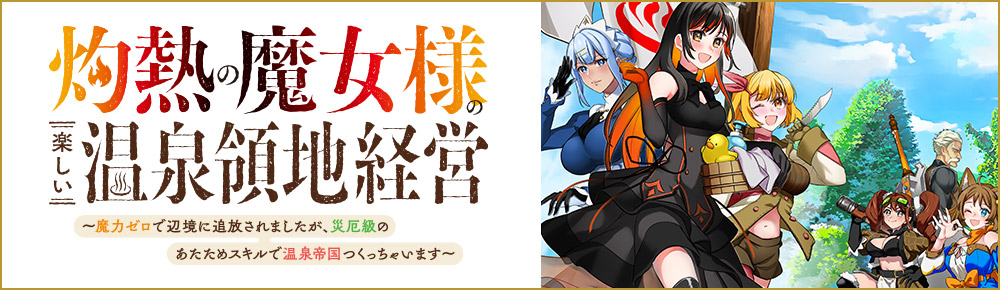 灼熱の魔女様の楽しい温泉領地経営 ~魔力ゼロで辺境に追放されましたが、災厄級のあたためスキルで温泉帝国つくっちゃいます~