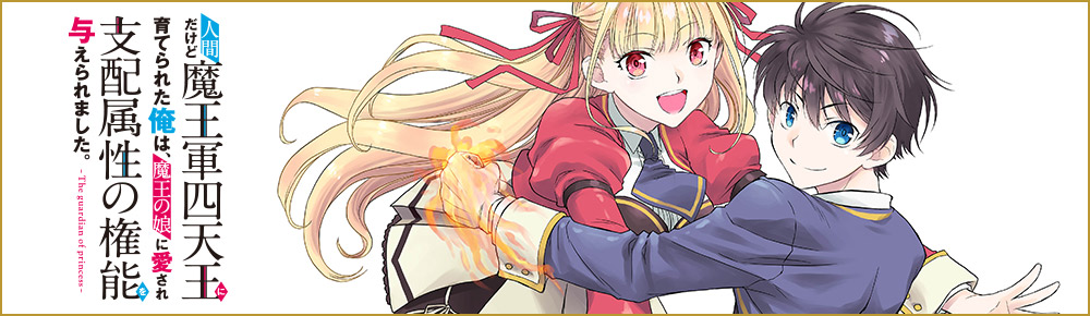 人間だけど魔王軍四天王に育てられた俺は、魔王の娘に愛され支配属性の権能を与えられました。~The guardian of princess~